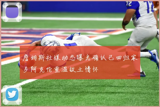 詹姆斯社媒动态曝光确认已回归家乡阿克伦重温故土情怀