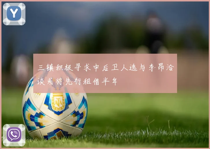 三镇积极寻求中后卫人选与李昂洽谈或将先行租借半年