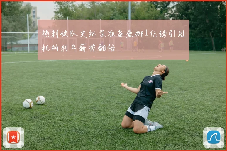 热刺破队史纪录准备豪掷1亿镑引进托纳利年薪将翻倍