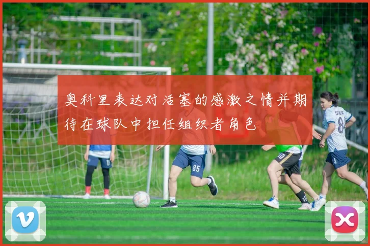 奥科里表达对活塞的感激之情并期待在球队中担任组织者角色