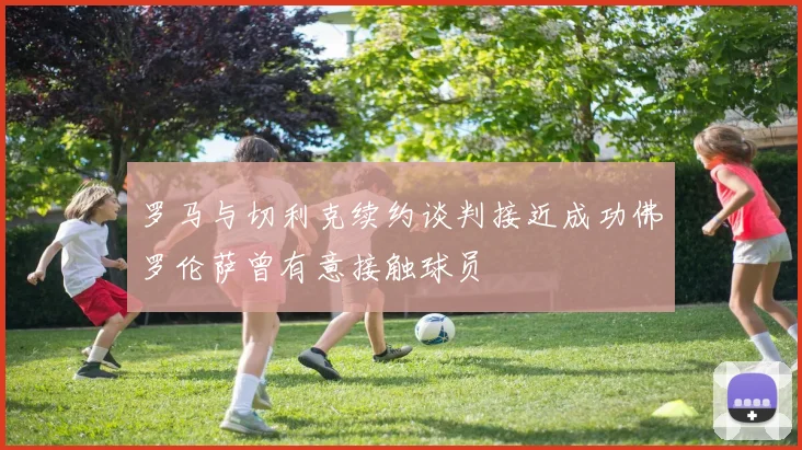 罗马与切利克续约谈判接近成功佛罗伦萨曾有意接触球员