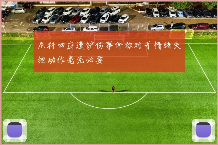 尼科回应遭铲伤事件称对手情绪失控动作毫无必要