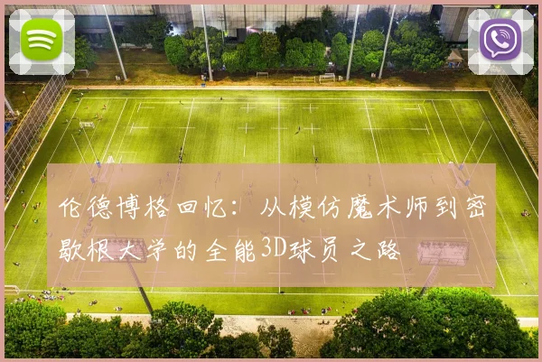 伦德博格回忆：从模仿魔术师到密歇根大学的全能3D球员之路