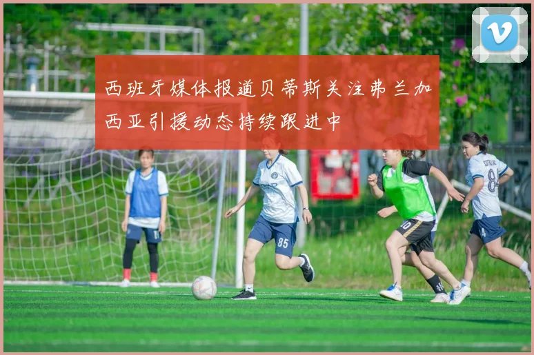 西班牙媒体报道贝蒂斯关注弗兰加西亚引援动态持续跟进中