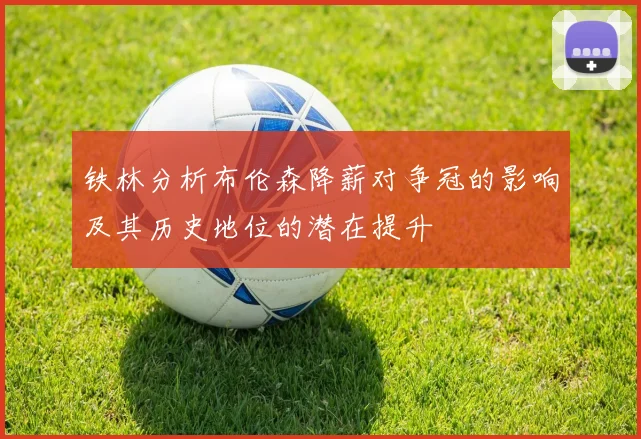 铁林分析布伦森降薪对争冠的影响及其历史地位的潜在提升